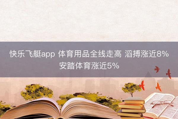 快乐飞艇app 体育用品全线走高 滔搏涨近8%安踏体育涨近5%
