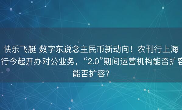 快乐飞艇 数字东说念主民币新动向！农刊行上海分行今起开办对公业务，“2.0”期间运营机构能否扩容？