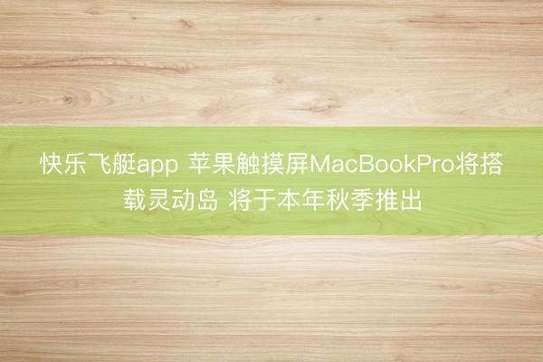 快乐飞艇app 苹果触摸屏MacBookPro将搭载灵动岛 将于本年秋季推出