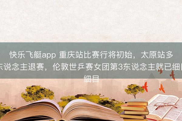 快乐飞艇app 重庆站比赛行将初始，太原站多东说念主退赛，伦敦世乒赛女团第3东说念主就已细目
